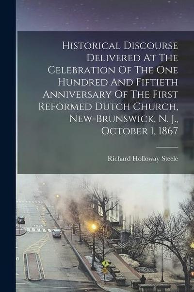 Historical Discourse Delivered At The Celebration Of The One Hundred And Fiftieth Anniversary Of The First Reformed Dutch Church, New-brunswick, N. J.