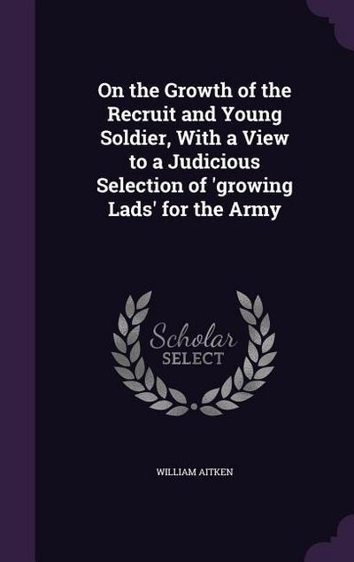 On the Growth of the Recruit and Young Soldier, With a View to a Judicious Selection of ’growing Lads’ for the Army