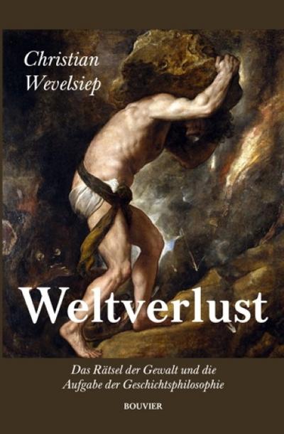 Weltverlust: Das Rätsel der Gewalt und die Aufgabe der Geschichtsphilosophie