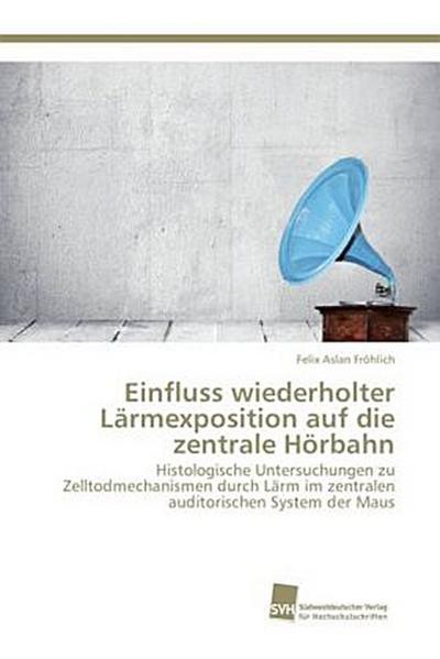 Einfluss wiederholter Lärmexposition auf die zentrale Hörbahn