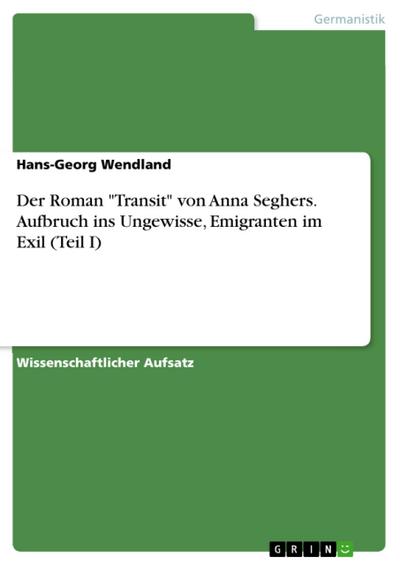 Der Roman "Transit" von Anna Seghers. Aufbruch ins Ungewisse, Emigranten im Exil (Teil I)