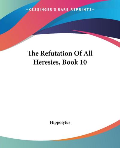 The Refutation Of All Heresies, Book 10