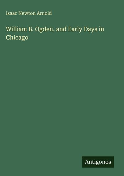 William B. Ogden, and Early Days in Chicago