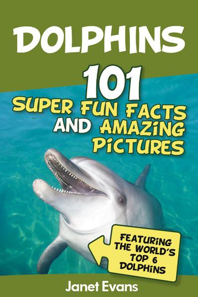 Dolphins: 101 Fun Facts & Amazing Pictures (Featuring The World’s 6 Top Dolphins)