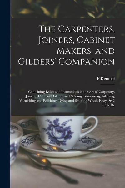 The Carpenters, Joiners, Cabinet Makers, and Gilders’ Companion: Containing Rules and Instructions in the art of Carpentry, Joining, Cabinet Making, a