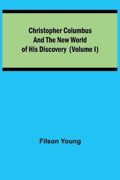 Christopher Columbus and the New World of His Discovery (Volume I)