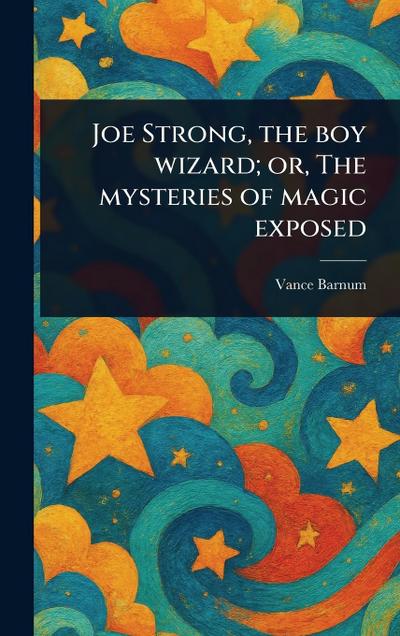 Joe Strong, the Boy Wizard; or, The Mysteries of Magic Exposed