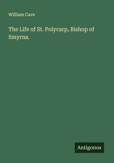The Life of St. Polycarp, Bishop of Smyrna.