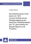 Die Entstehung des Code pénal von 1810 und sein Einfluß auf die Strafgesetzgebung der deutschen Partikularstaaten des 19. Jahrhunderts am Beispiel Bayerns und Preußens