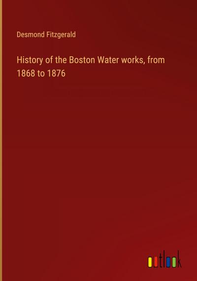 History of the Boston Water works, from 1868 to 1876