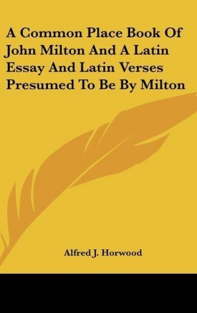 A Common Place Book Of John Milton And A Latin Essay And Latin Verses Presumed To Be By Milton