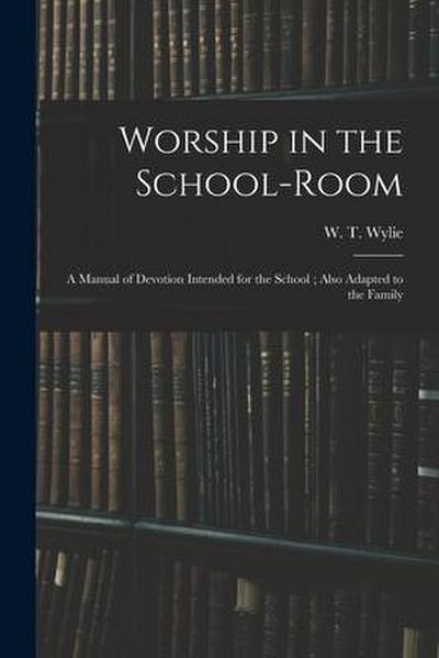 Worship in the School-room: a Manual of Devotion Intended for the School; Also Adapted to the Family