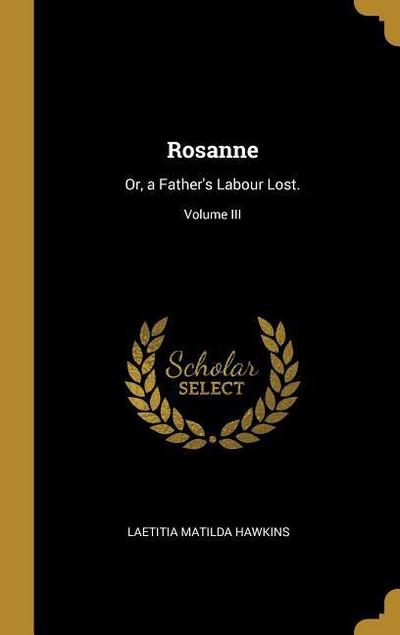 Rosanne: Or, a Father’s Labour Lost.; Volume III