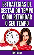 Estratégias de Gestão do Tempo Como Retardar o Seu Tempo
