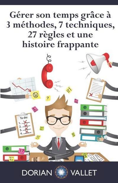 Gérer son temps grâce à 3 méthodes, 7 techniques, 27 règles et une histoire frappante