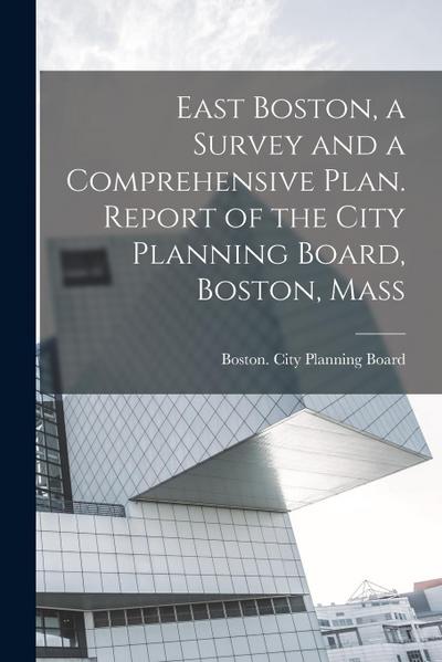 East Boston, a Survey and a Comprehensive Plan. Report of the City Planning Board, Boston, Mass
