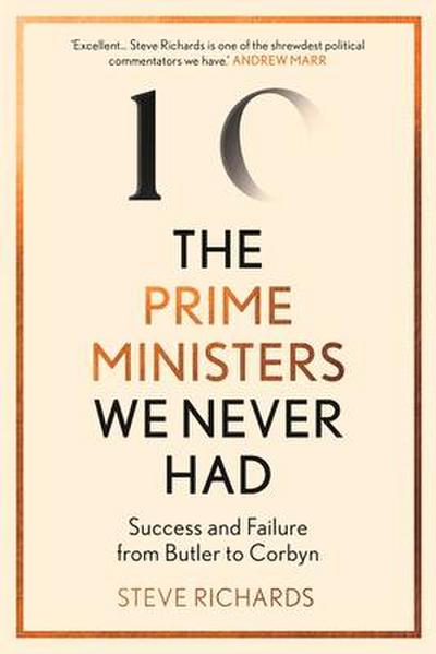 The Prime Ministers We Never Had: Success and Failure from Butler to Corbyn