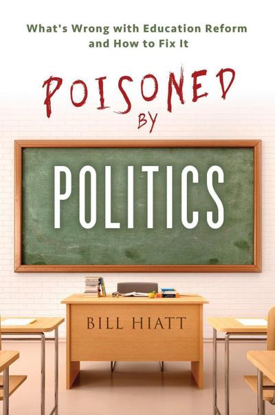 Poisoned by Politics: What’s Wrong with Education Reform and How To Fix It