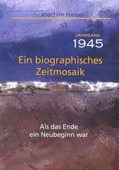 Jahrgang 1945 - Ein biographisches Zeitmosaik