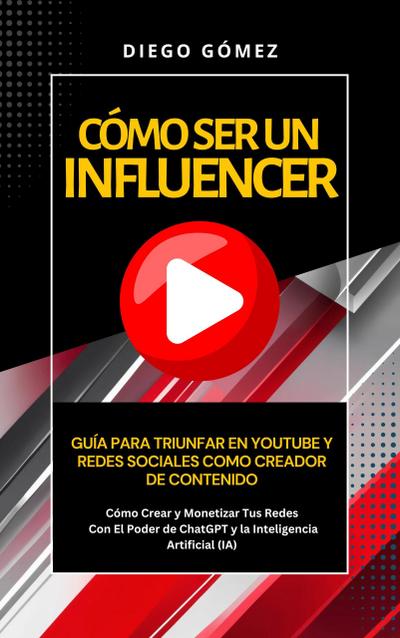Cómo Ser Un Influencer - Guía Para Triunfar En Youtube Y Redes Sociales Como Creador De Contenido (Piense y Hágase Rico por Diego Gómez, #2)