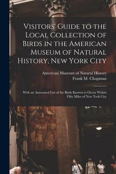 Visitors’ Guide to the Local Collection of Birds in the American Museum of Natural History, New York City: With an Annotated List of the Birds Known t