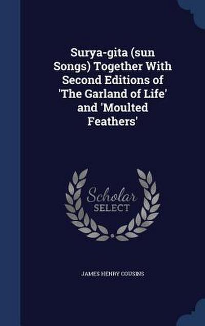 Surya-gita (sun Songs) Together With Second Editions of ’The Garland of Life’ and ’Moulted Feathers’