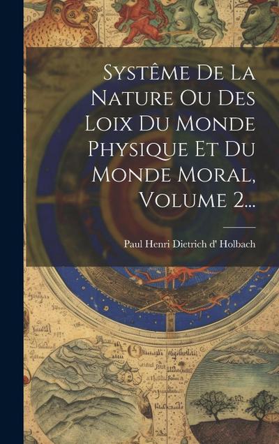 Systême De La Nature Ou Des Loix Du Monde Physique Et Du Monde Moral, Volume 2...