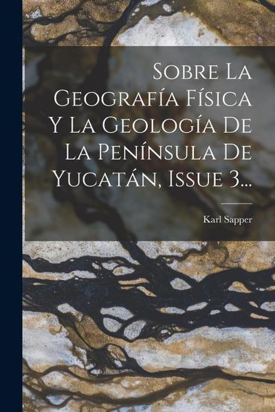 Sobre La Geografía Física Y La Geología De La Península De Yucatán, Issue 3...