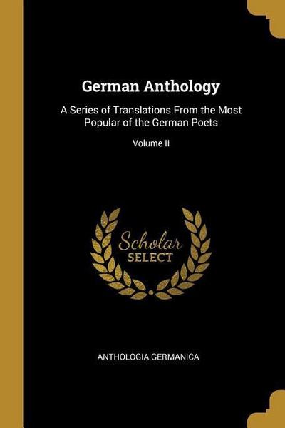 German Anthology: A Series of Translations From the Most Popular of the German Poets; Volume II