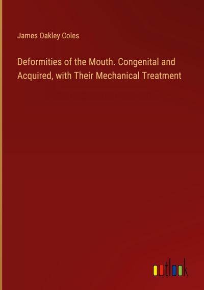 Deformities of the Mouth. Congenital and Acquired, with Their Mechanical Treatment