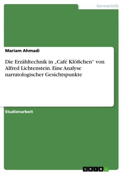 Die Erzähltechnik in  "Café Klößchen" von Alfred Lichtenstein. Eine Analyse narratologischer Gesichtspunkte
