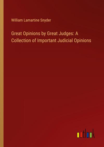 Great Opinions by Great Judges: A Collection of Important Judicial Opinions