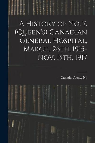 A History of No. 7. (Queen’s) Canadian General Hospital, March, 26th, 1915-Nov. 15th, 1917