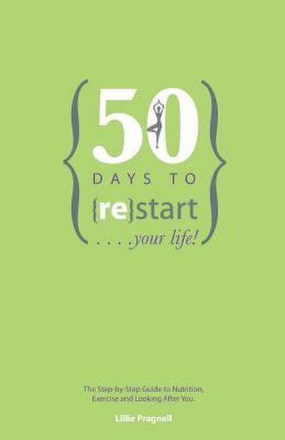 50 Days to {re}start Your Life: The step by step guide to nutrition, exercise and looking after you.