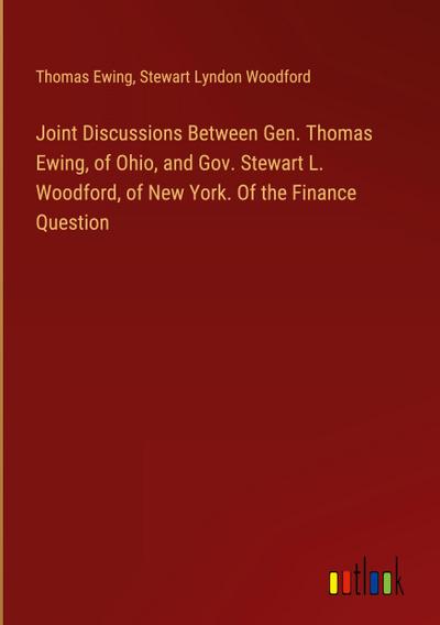 Joint Discussions Between Gen. Thomas Ewing, of Ohio, and Gov. Stewart L. Woodford, of New York. Of the Finance Question