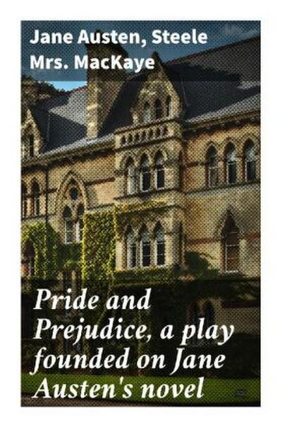 Pride and Prejudice, a play founded on Jane Austen’s novel
