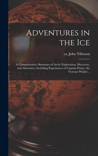 Adventures in the Ice: a Comprehensive Summary of Arctic Exploration, Discovery, and Adventure, Including Experiences of Captain Penny, the V