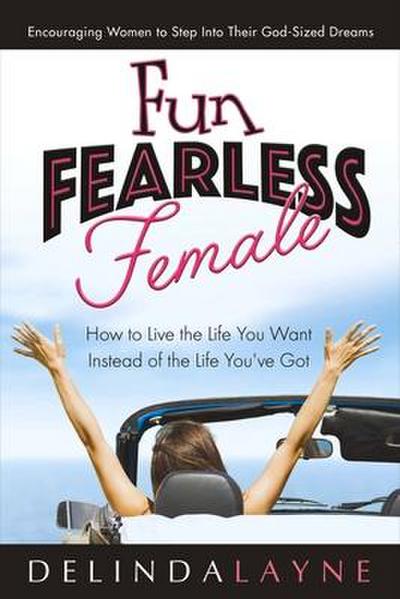 Fun Fearless Female: How to Live the Life You Want Instead of the Life You’ve Got Volume 1