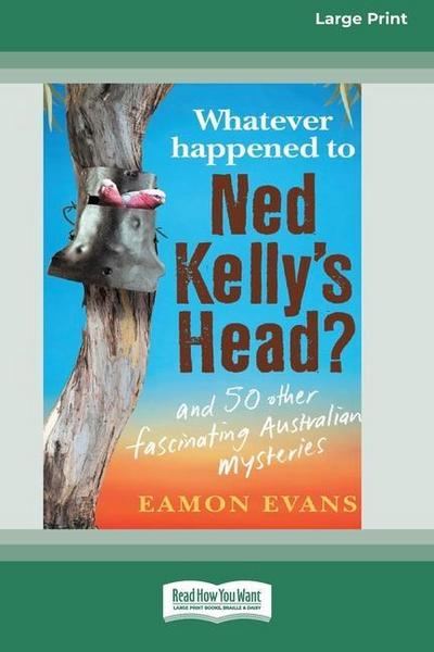 Whatever Happened to Ned Kelly’s Head [Large Print 16pt]