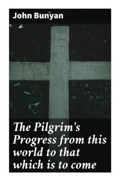 The Pilgrim’s Progress from this world to that which is to come