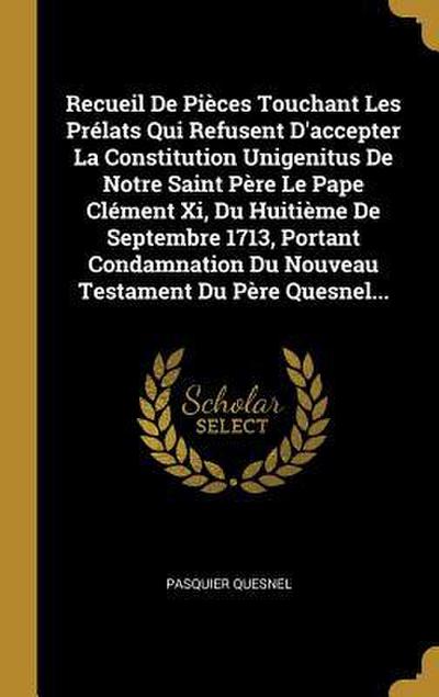 Recueil De Pièces Touchant Les Prélats Qui Refusent D’accepter La Constitution Unigenitus De Notre Saint Père Le Pape Clément Xi, Du Huitième De Septe