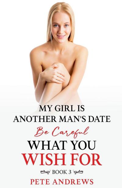My Girl Is Another Man’s Date - Be Careful What You Wish For Book 3