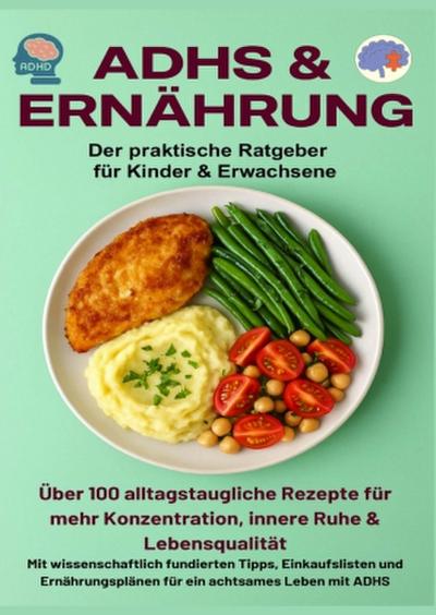 ADHS & Ernährung: Der praktische Ratgeber für Kinder & Erwachsene  - Über 100 alltagstaugliche Rezepte für mehr Konzentration