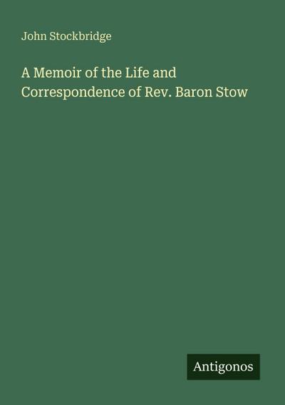 A Memoir of the Life and Correspondence of Rev. Baron Stow