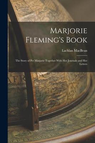 Marjorie Fleming’s Book: The Story of Pet Marjorie Together With Her Journals and Her Letters