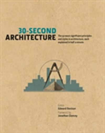 30-Second Architecture : The 50 Most Signicant Principles and Styles in Architecture, each Explained in Half a Minute