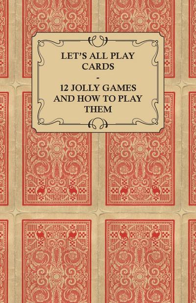 Let’s All Play Cards - 12 Jolly Games and How to Play Them
