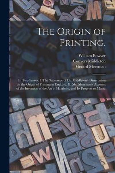 The Origin of Printing.: In Two Essays: I. The Substance of Dr. Middleton’s Dissertation on the Origin of Printing in England. II. Mr. Meerman’