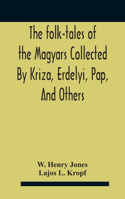 The Folk-Tales Of The Magyars Collected By Kriza, Erdelyi, Pap, And Others