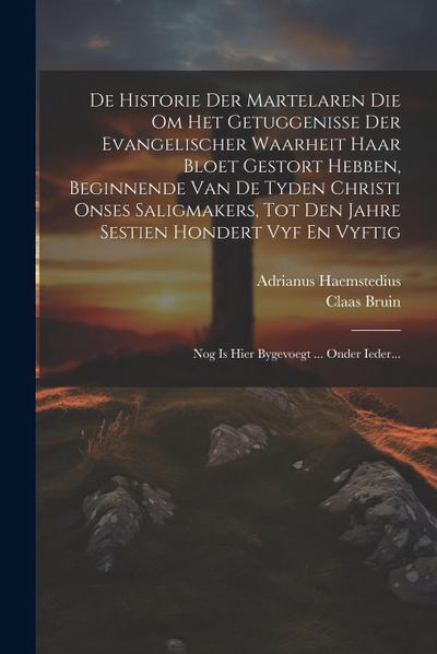 De Historie Der Martelaren Die Om Het Getuggenisse Der Evangelischer Waarheit Haar Bloet Gestort Hebben, Beginnende Van De Tyden Christi Onses Saligma